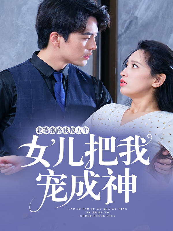 老婆跑路我傻五年,女儿把我宠成神